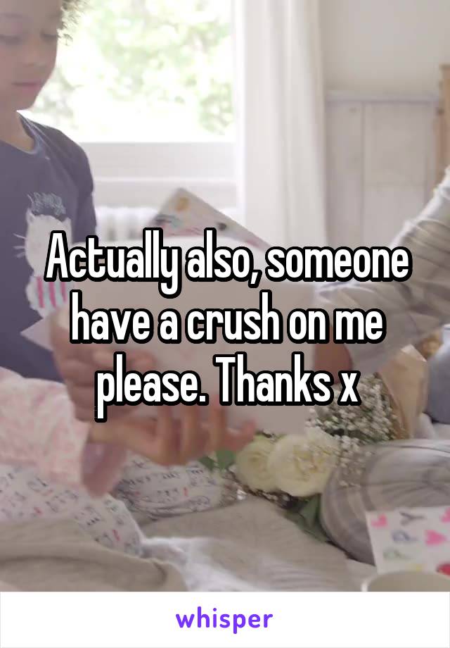 Actually also, someone have a crush on me please. Thanks x