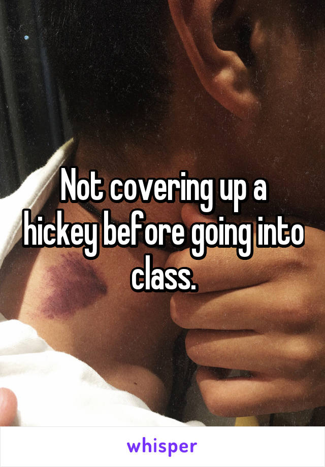 Not covering up a hickey before going into class.