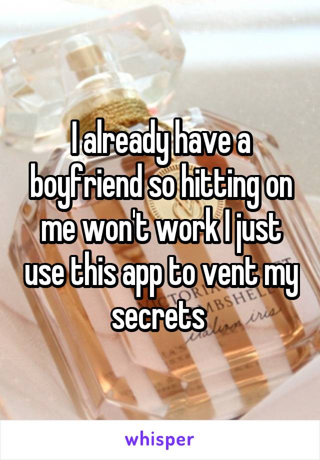 I already have a boyfriend so hitting on me won't work I just use this app to vent my secrets 