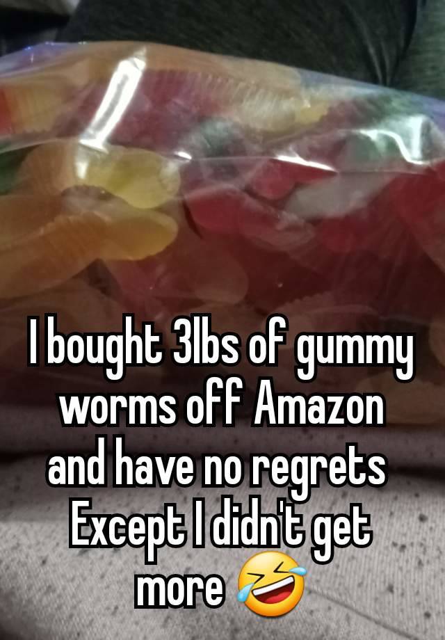 I bought 3lbs of gummy worms off Amazon and have no regrets 
Except I didn't get more 🤣