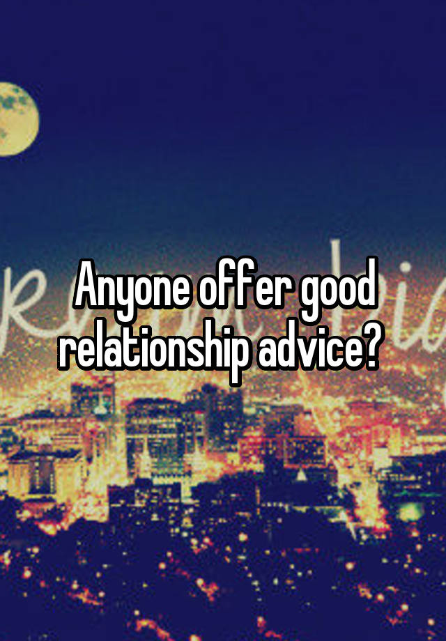 Anyone offer good relationship advice? 