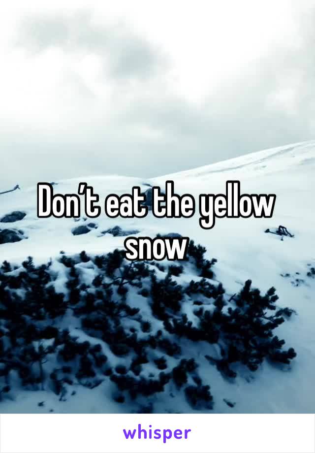 Don’t eat the yellow snow 