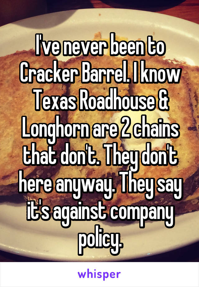 I've never been to Cracker Barrel. I know Texas Roadhouse & Longhorn are 2 chains that don't. They don't here anyway. They say it's against company policy.