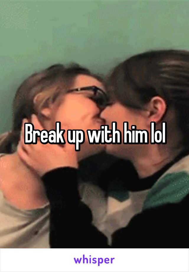 Break up with him lol