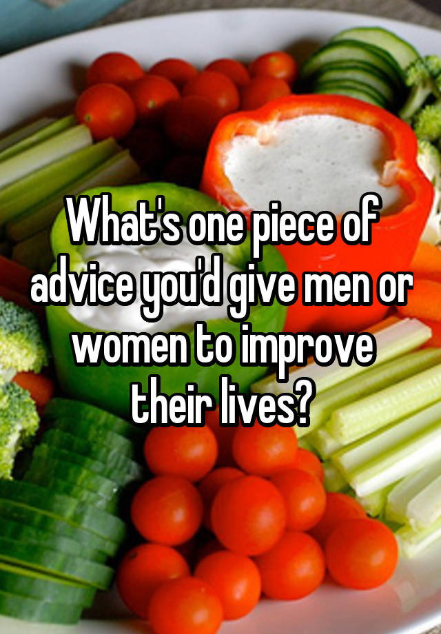 What's one piece of advice you'd give men or women to improve their lives?