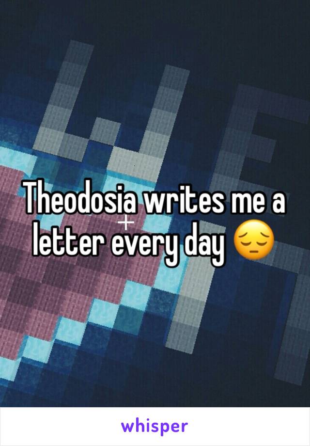 Theodosia writes me a letter every day 😔