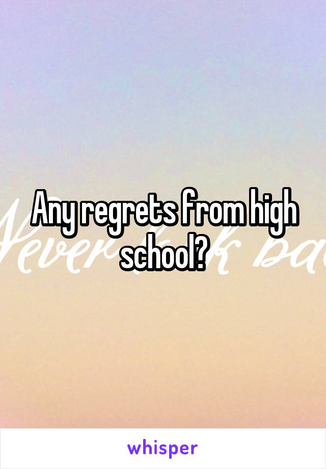 Any regrets from high school?