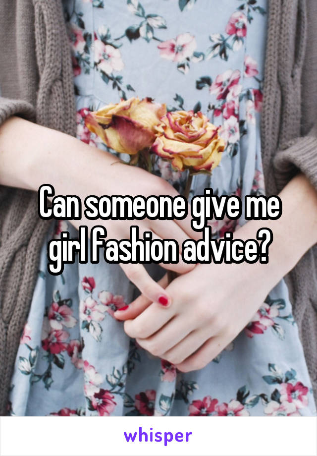 Can someone give me girl fashion advice?