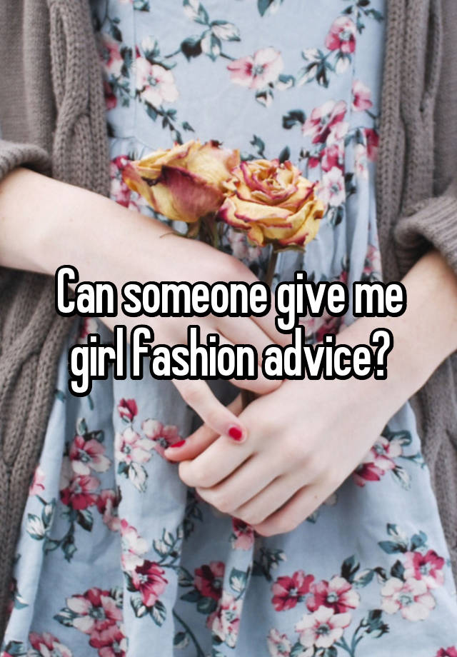 Can someone give me girl fashion advice?