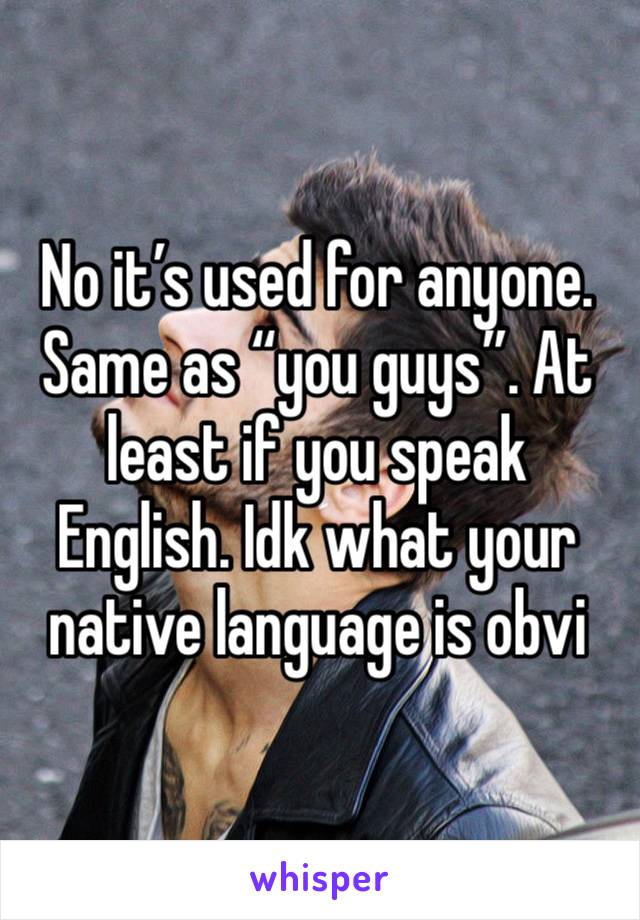 No it’s used for anyone. Same as “you guys”. At least if you speak English. Idk what your native language is obvi 