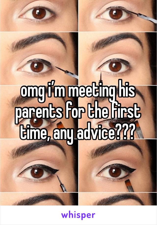 omg i’m meeting his parents for the first time, any advice???