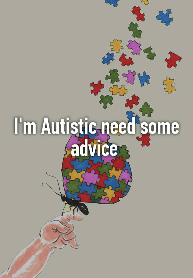 I'm Autistic need some advice 