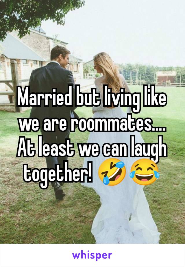 Married but living like we are roommates.... At least we can laugh together! 🤣😂