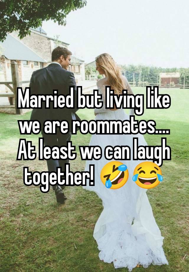 Married but living like we are roommates.... At least we can laugh together! 🤣😂