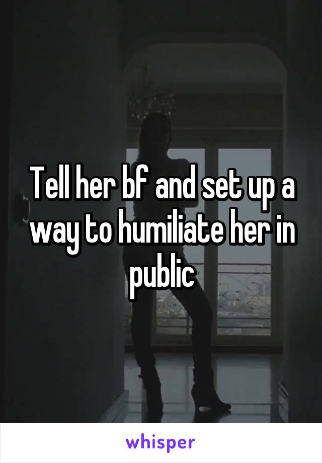 Tell her bf and set up a way to humiliate her in public