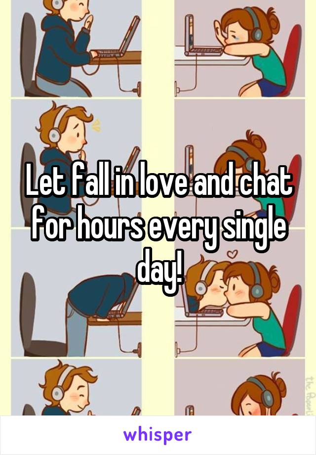 Let fall in love and chat for hours every single day!