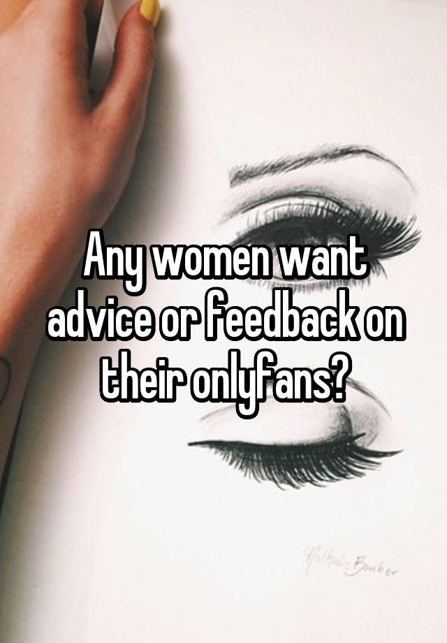 Any women want advice or feedback on their onlyfans?