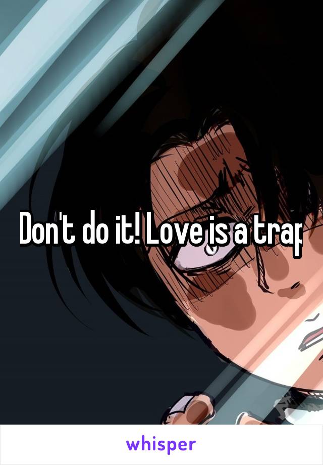 Don't do it! Love is a trap