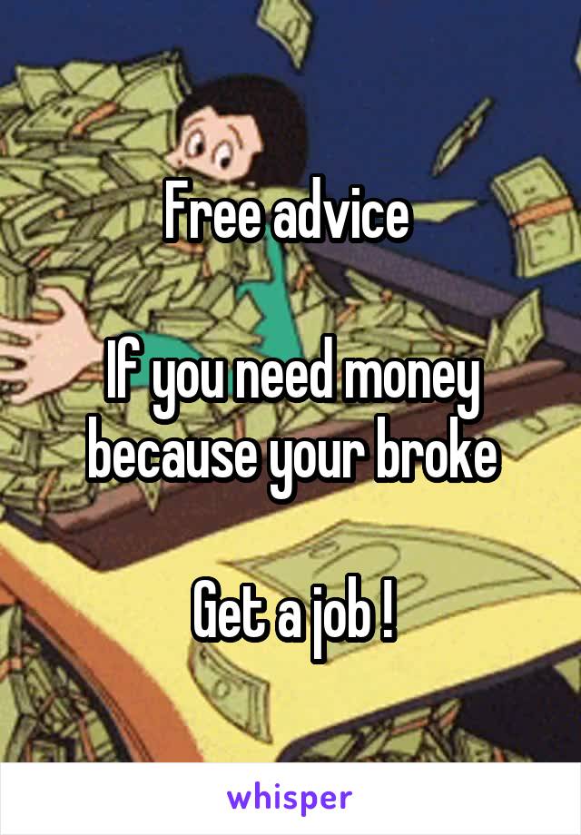 Free advice 

If you need money because your broke

Get a job !