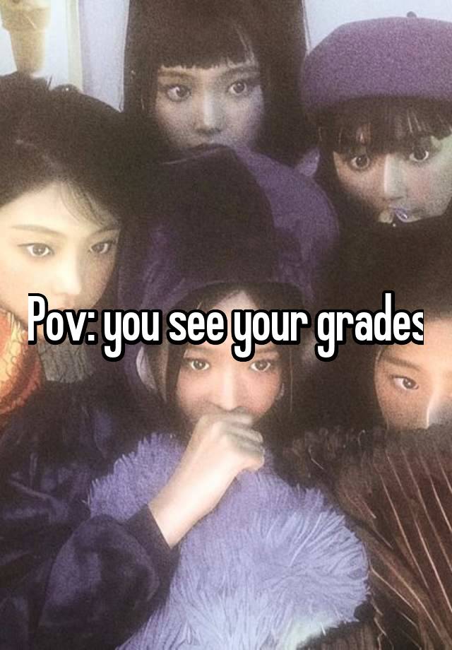 Pov: you see your grades