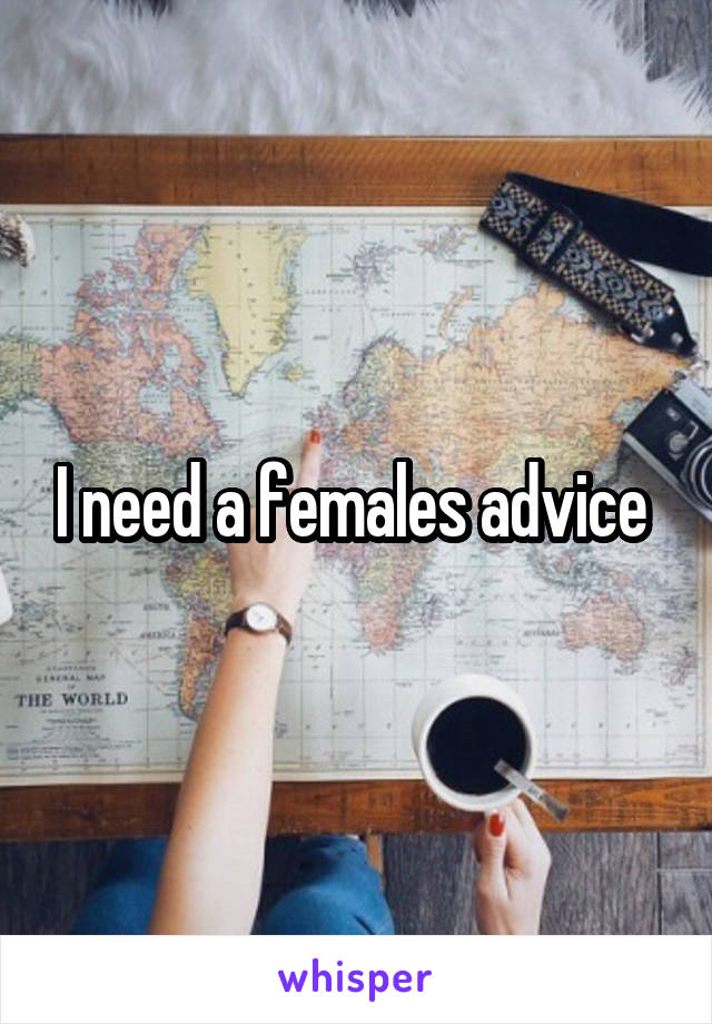 I need a females advice 