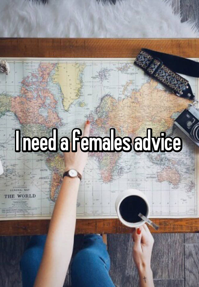 I need a females advice 