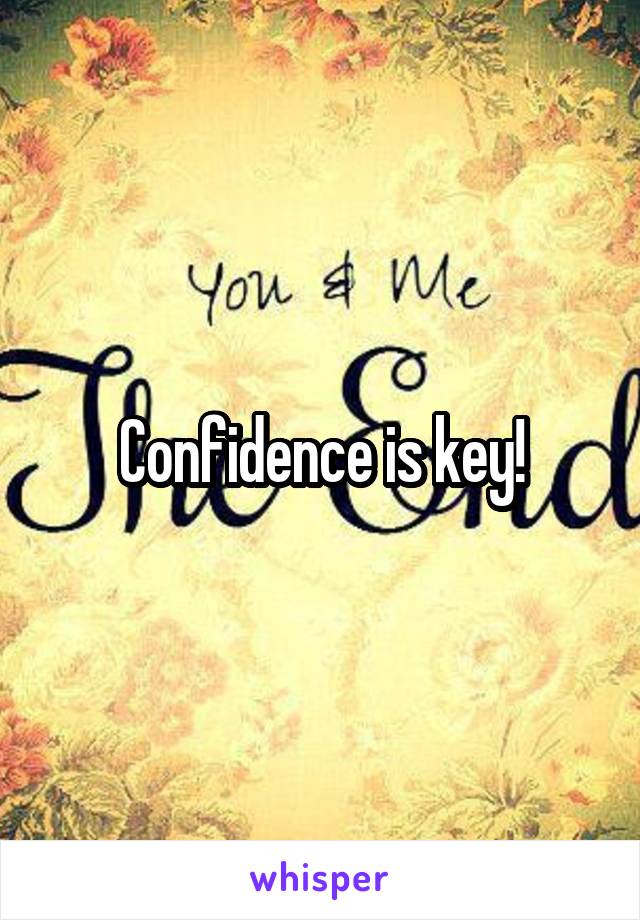 Confidence is key!