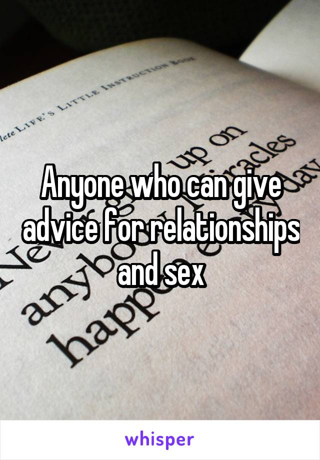 Anyone who can give advice for relationships and sex