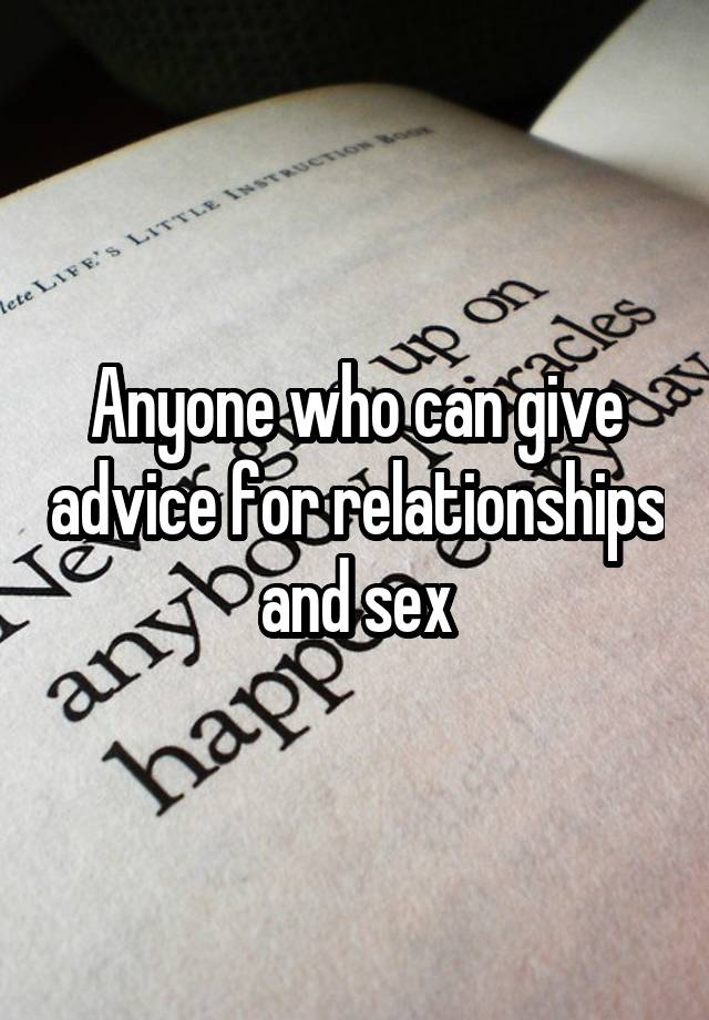 Anyone who can give advice for relationships and sex