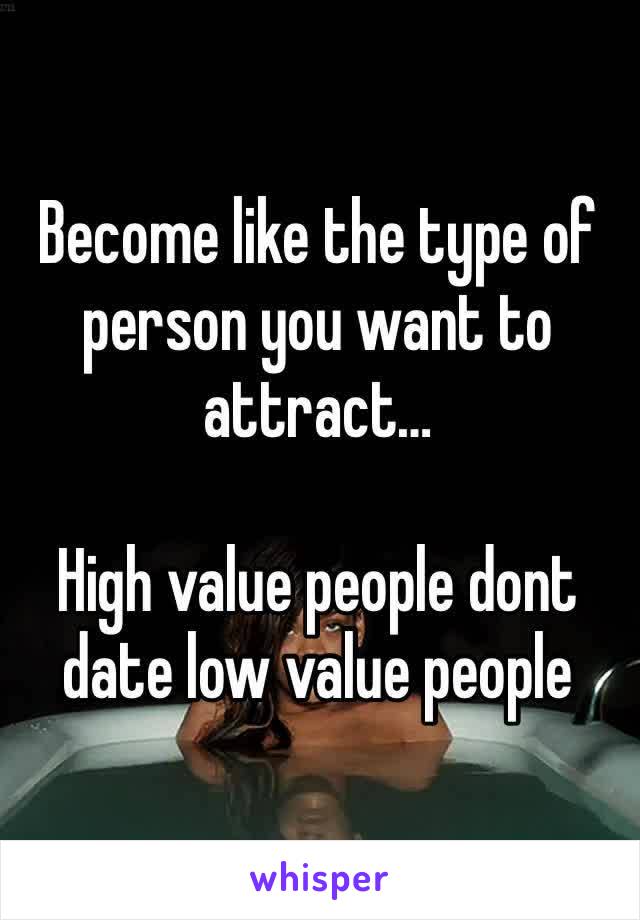 Become like the type of person you want to attract…

High value people dont date low value people 