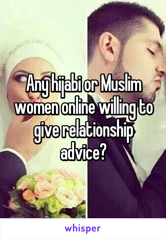 Any hijabi or Muslim women online willing to give relationship advice?