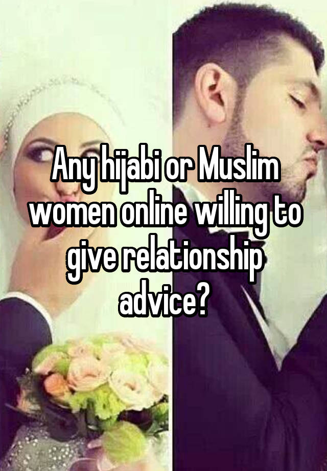 Any hijabi or Muslim women online willing to give relationship advice?