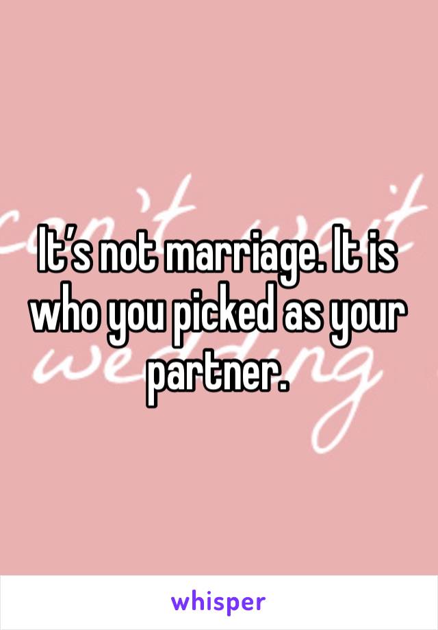 It’s not marriage. It is who you picked as your partner. 