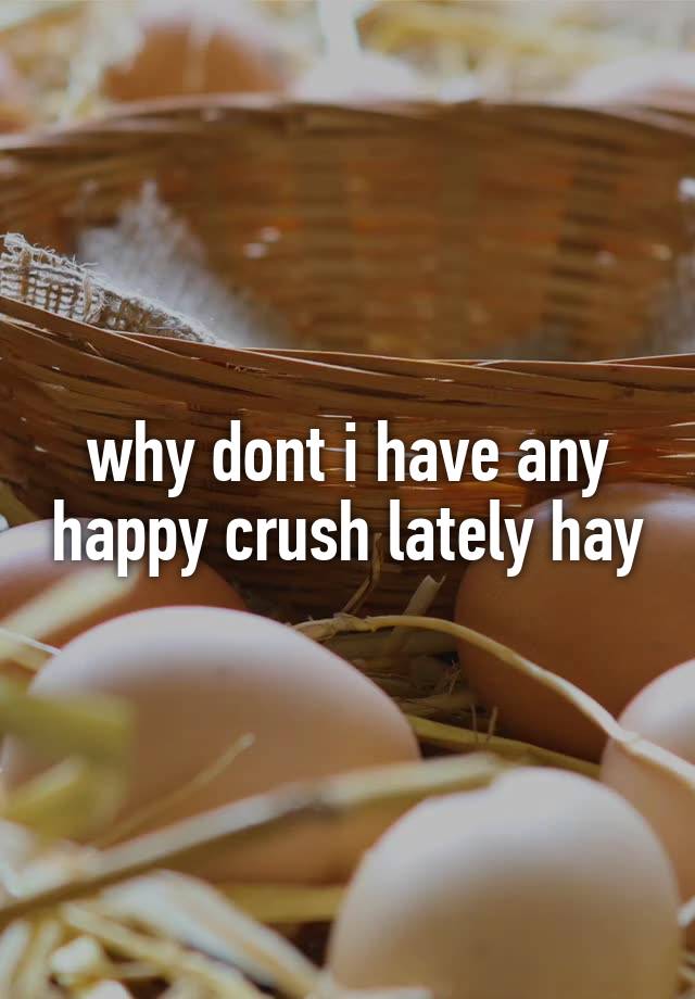 why dont i have any happy crush lately hay