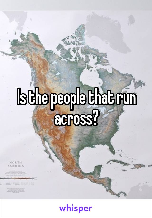 Is the people that run across?