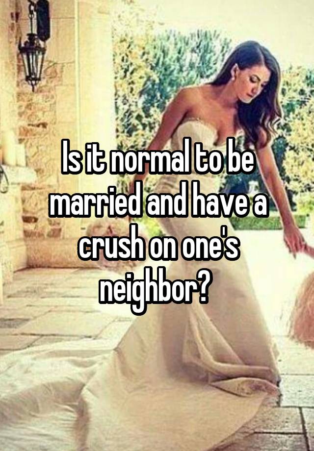 Is it normal to be married and have a crush on one's neighbor? 