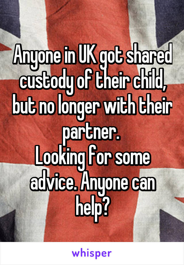 Anyone in UK got shared custody of their child, but no longer with their partner. 
Looking for some advice. Anyone can help?