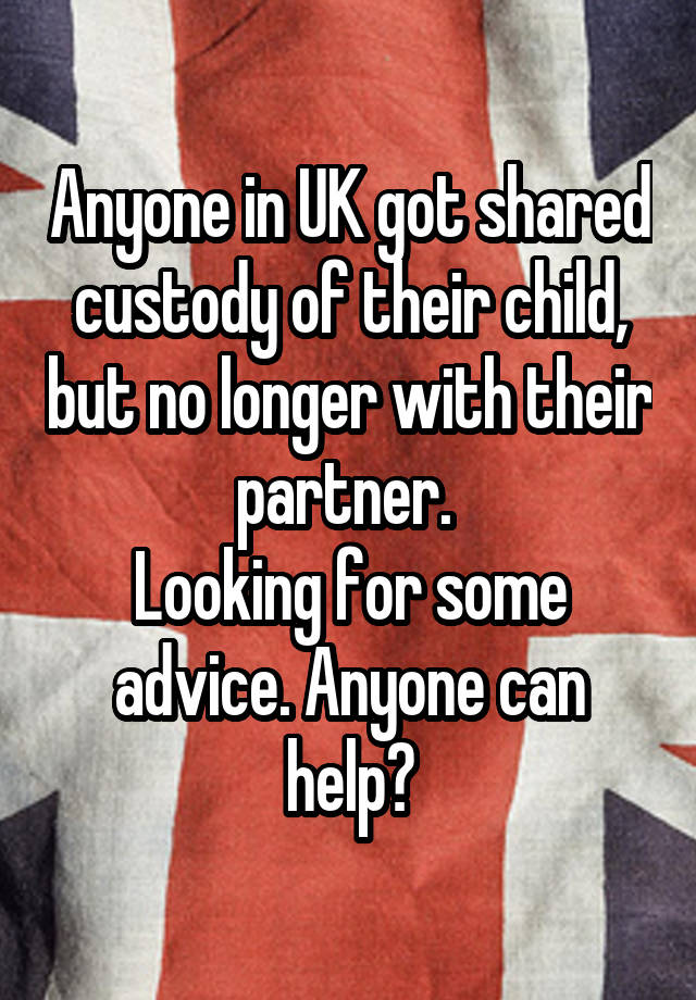 Anyone in UK got shared custody of their child, but no longer with their partner. 
Looking for some advice. Anyone can help?