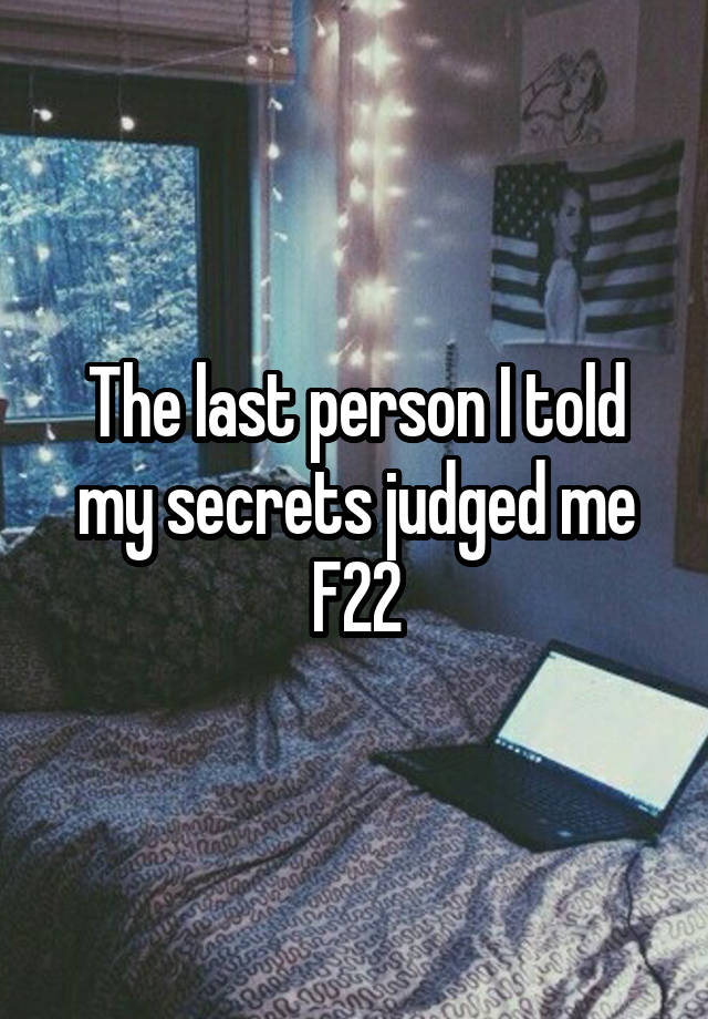 The last person I told my secrets judged me
F22