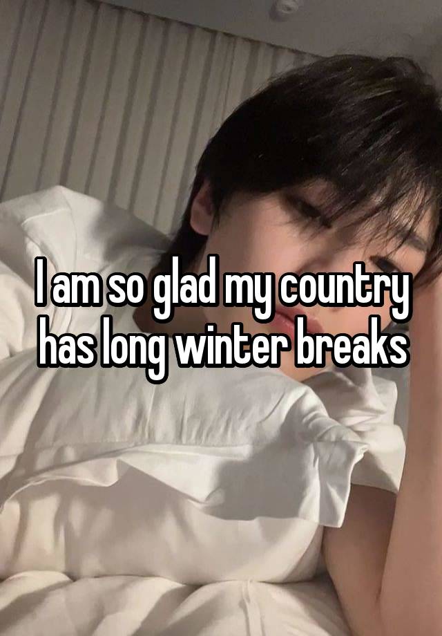 I am so glad my country has long winter breaks