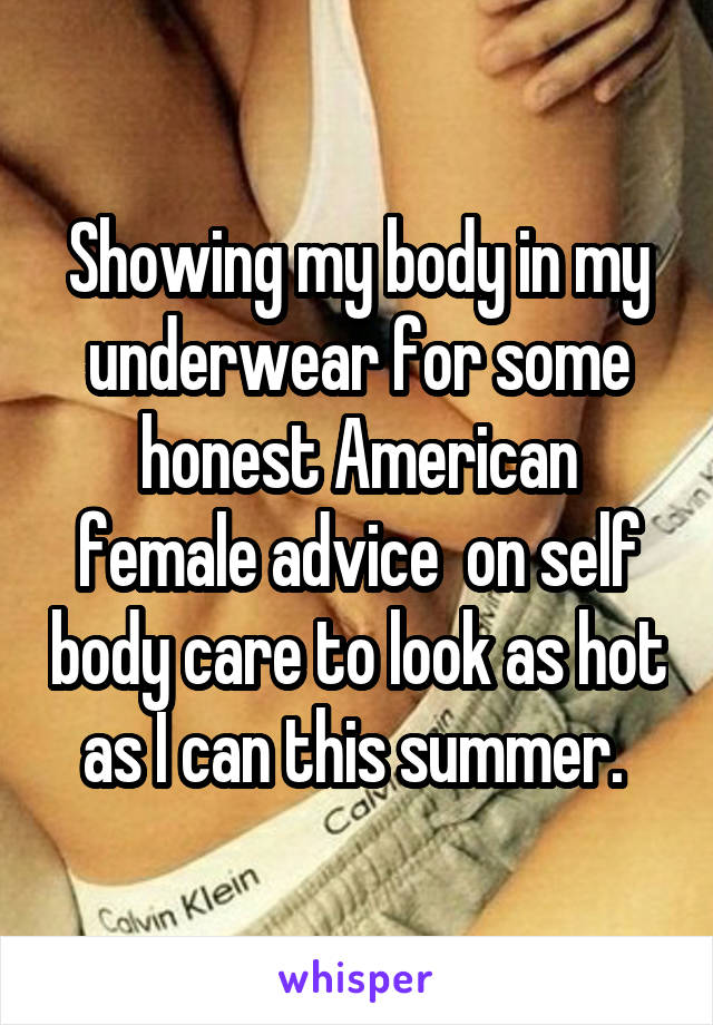 Showing my body in my underwear for some honest American female advice  on self body care to look as hot as I can this summer. 