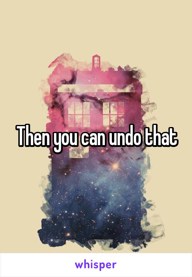 Then you can undo that