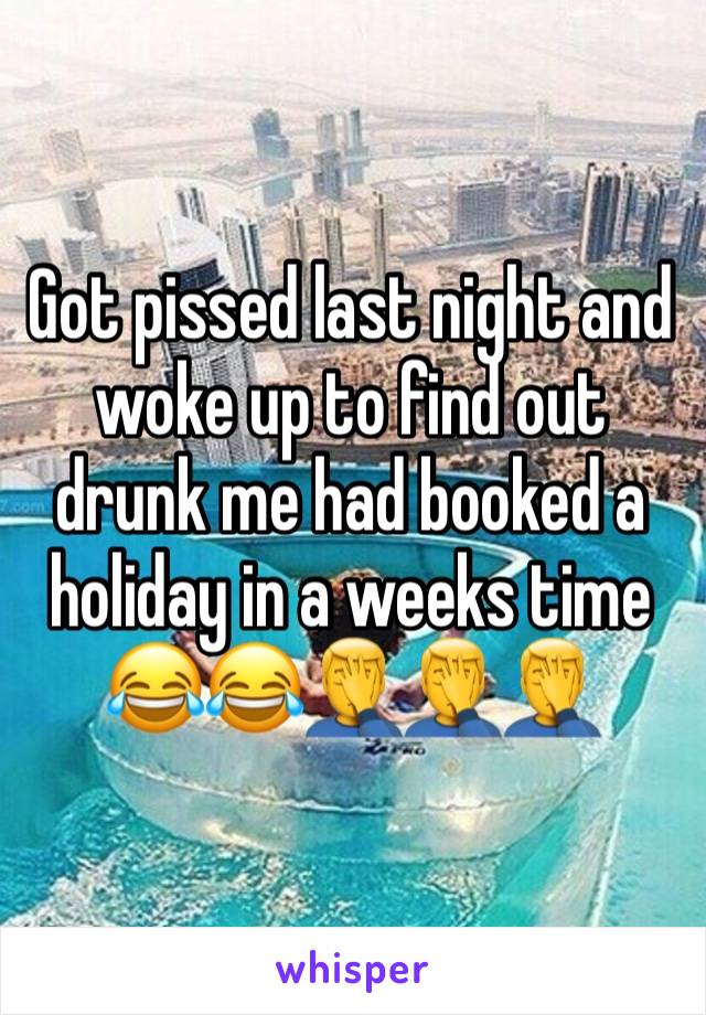 Got pissed last night and woke up to find out drunk me had booked a holiday in a weeks time 😂😂🤦‍♂️🤦‍♂️🤦‍♂️