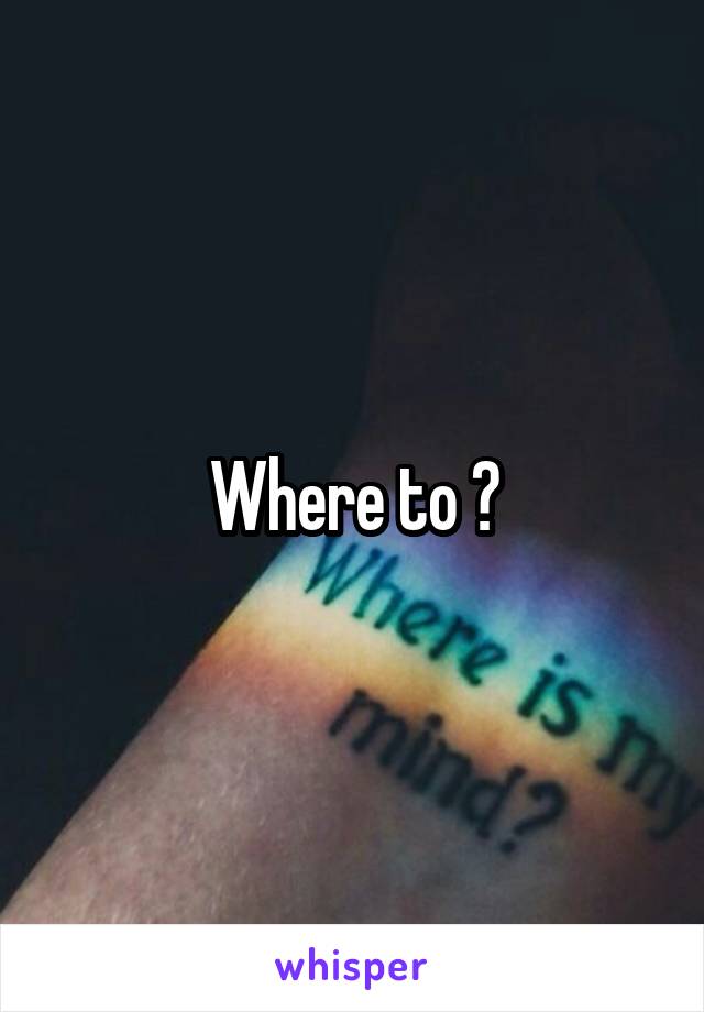 Where to ?