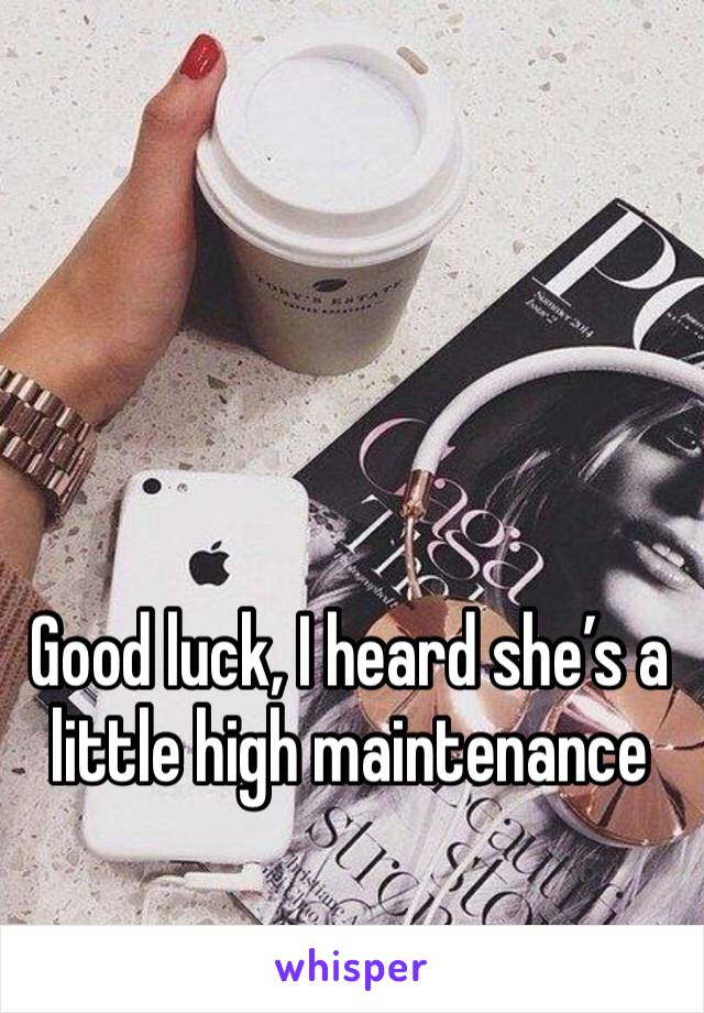 Good luck, I heard she’s a little high maintenance