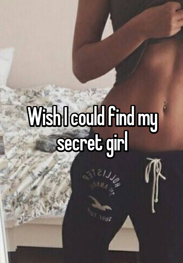 Wish I could find my secret girl