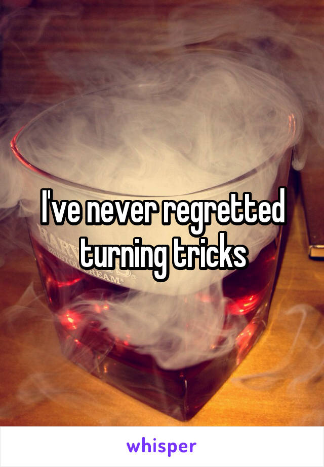 I've never regretted turning tricks