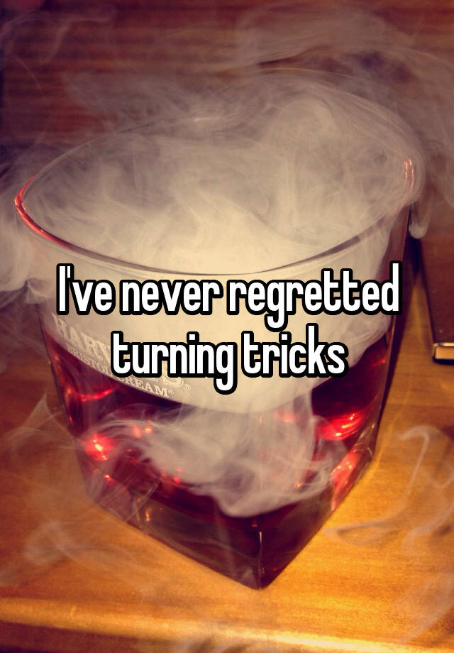 I've never regretted turning tricks