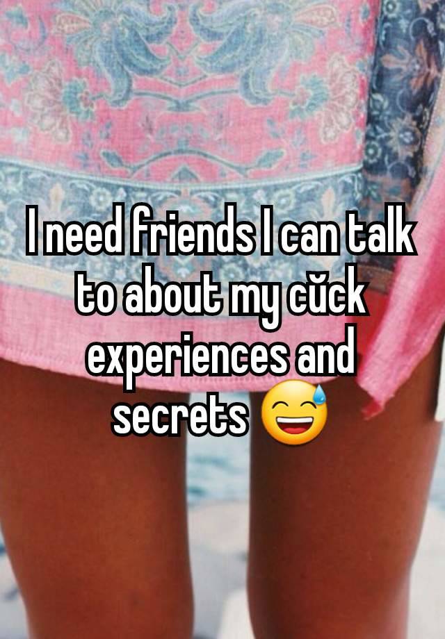 I need friends I can talk to about my cŭck experiences and secrets 😅