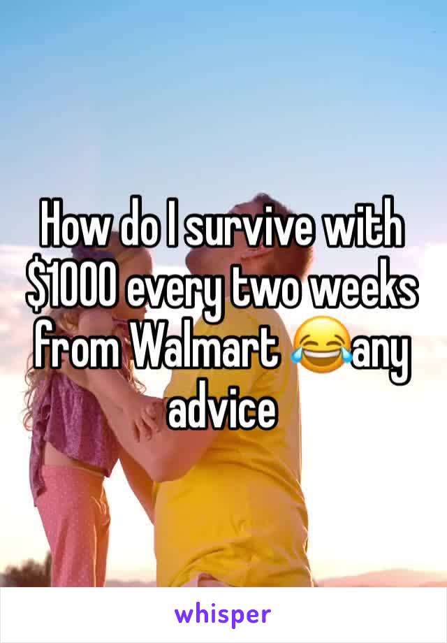 How do I survive with $1000 every two weeks from Walmart 😂any advice 